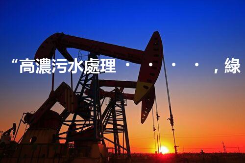 “高濃污水處理，綠色環(huán)保新篇章”